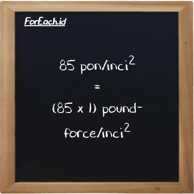 Cara konversi pon/inci<sup>2</sup> ke pound-force/inci<sup>2</sup> (psi ke lbf/in<sup>2</sup>): 85 pon/inci<sup>2</sup> (psi) setara dengan 85 dikalikan dengan 1 pound-force/inci<sup>2</sup> (lbf/in<sup>2</sup>)